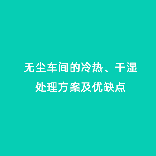 無(wú)塵車(chē)間的冷熱、干濕處理方案及優(yōu)缺點(diǎn)
