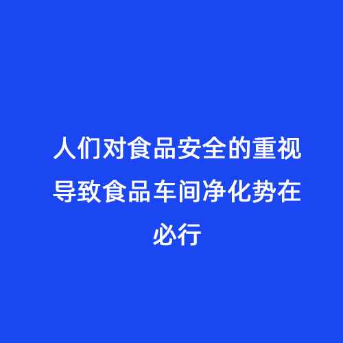 人們對食品安全的重視導(dǎo)致食品車間凈化勢在必行