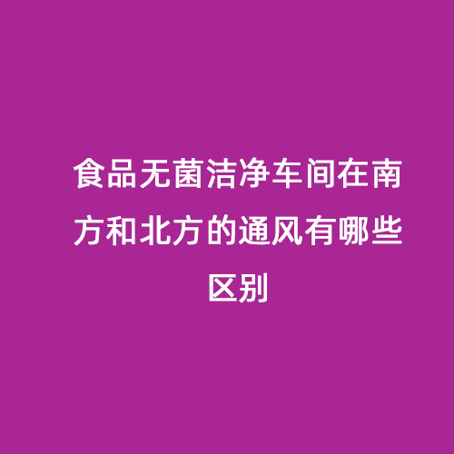 食品無(wú)菌潔凈車間在南方和北方的通風(fēng)有哪些區(qū)別